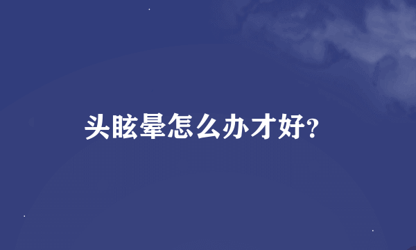 头眩晕怎么办才好？
