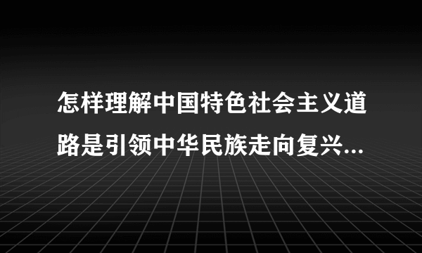 怎样理解中国特色社会主义道路是引领中华民族走向复兴的必由之路