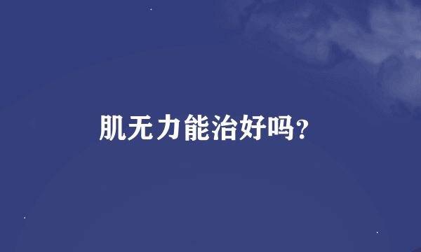 肌无力能治好吗？