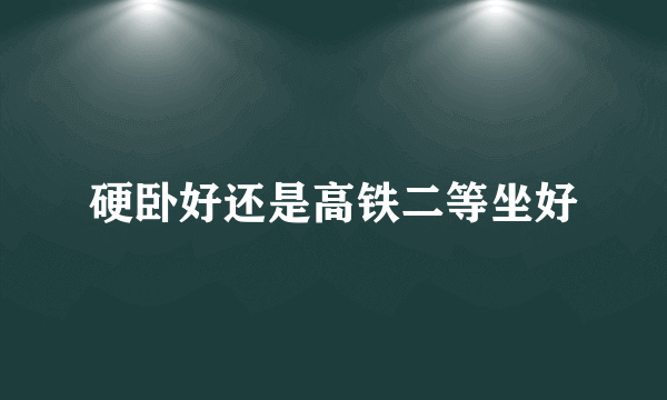硬卧好还是高铁二等坐好