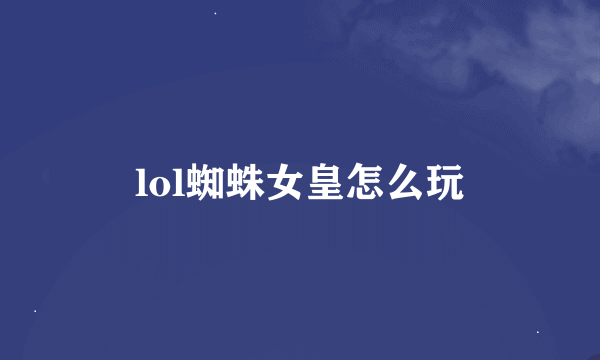 lol蜘蛛女皇怎么玩
