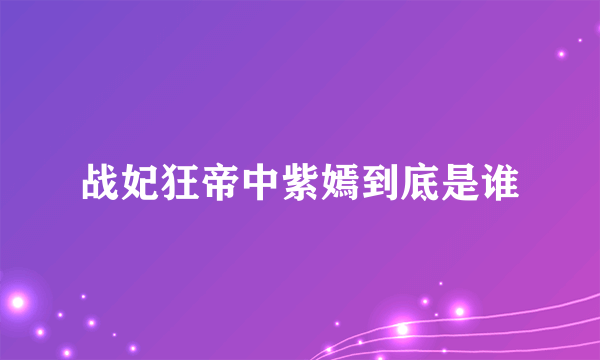 战妃狂帝中紫嫣到底是谁