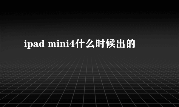 ipad mini4什么时候出的