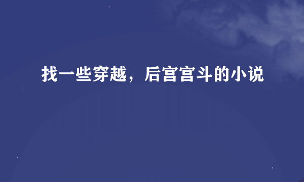 找一些穿越，后宫宫斗的小说