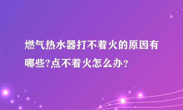 燃气热水器打不着火的原因有哪些?点不着火怎么办？