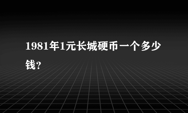 1981年1元长城硬币一个多少钱？