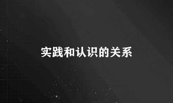 实践和认识的关系