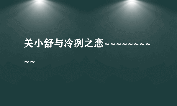 关小舒与冷冽之恋~~~~~~~~~~