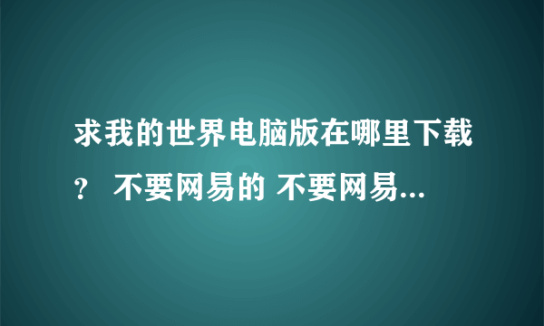 求我的世界电脑版在哪里下载？ 不要网易的 不要网易的 不要网易的重要的事情说三遍谢谢了