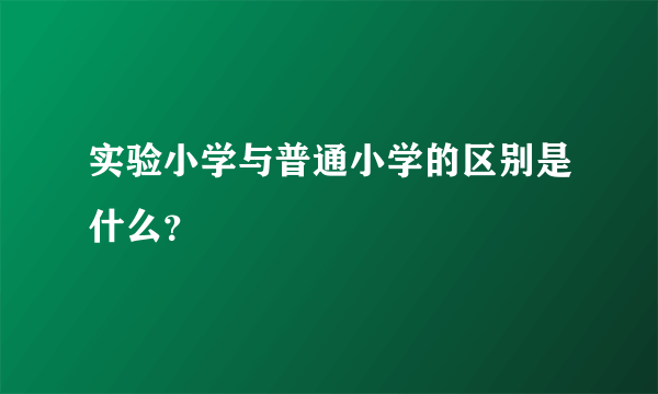 实验小学与普通小学的区别是什么？