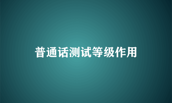 普通话测试等级作用