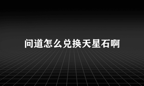 问道怎么兑换天星石啊