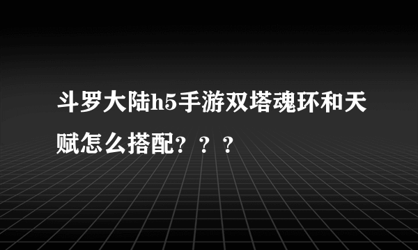 斗罗大陆h5手游双塔魂环和天赋怎么搭配？？？