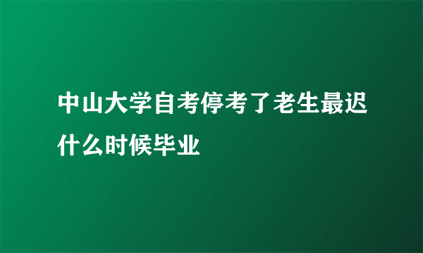 中山大学自考停考了老生最迟什么时候毕业