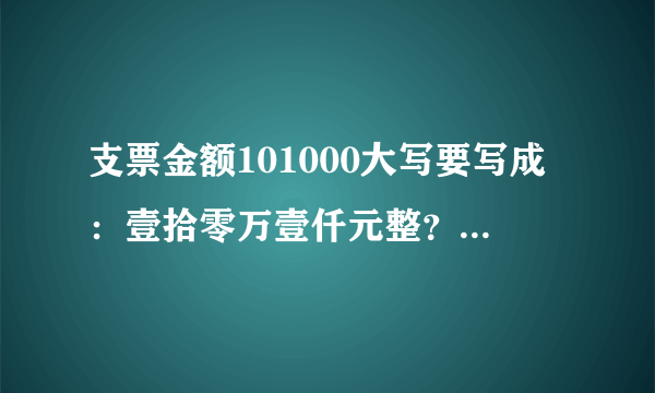 支票金额101000大写要写成：壹拾零万壹仟元整？还是壹拾万壹仟元整？