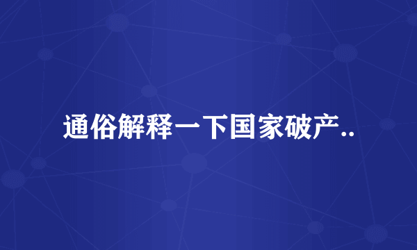 通俗解释一下国家破产..
