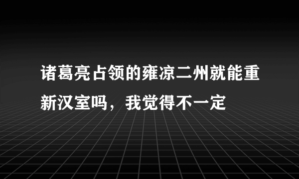 诸葛亮占领的雍凉二州就能重新汉室吗，我觉得不一定
