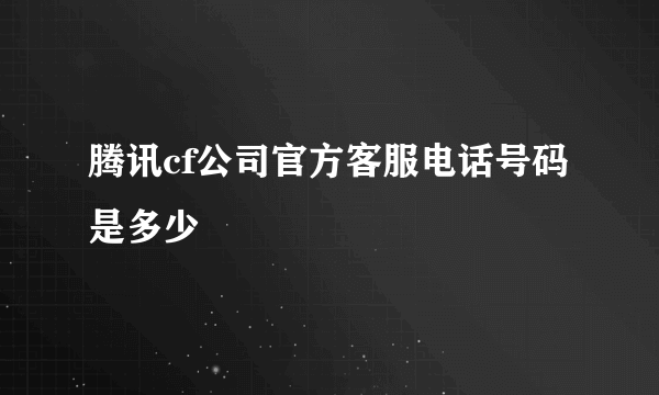 腾讯cf公司官方客服电话号码是多少
