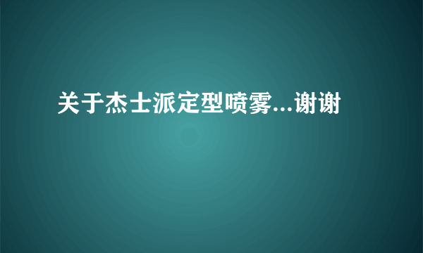 关于杰士派定型喷雾...谢谢