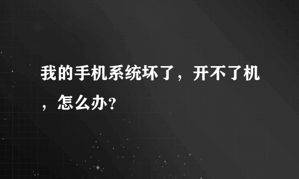 我的手机系统坏了，开不了机，怎么办？