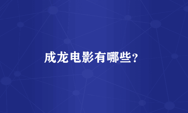 成龙电影有哪些？
