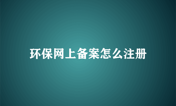 环保网上备案怎么注册