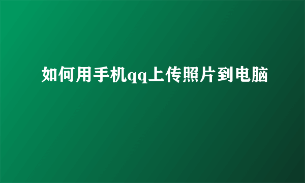 如何用手机qq上传照片到电脑