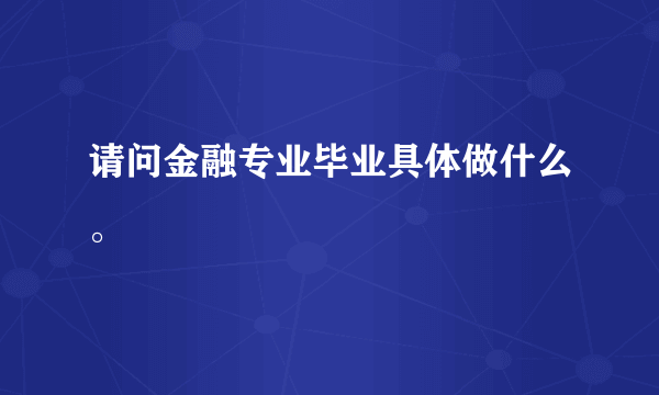请问金融专业毕业具体做什么。