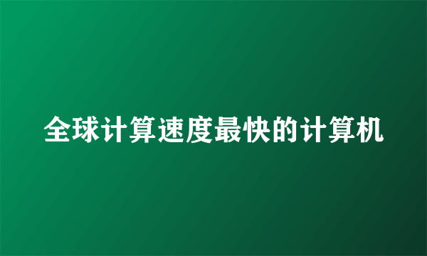 全球计算速度最快的计算机