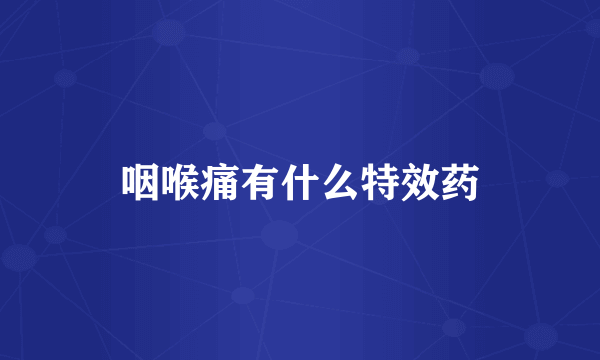 咽喉痛有什么特效药