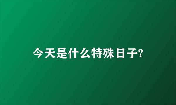 今天是什么特殊日子?