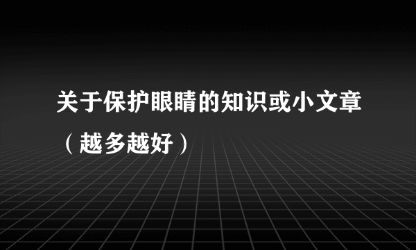 关于保护眼睛的知识或小文章（越多越好）