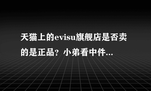 天猫上的evisu旗舰店是否卖的是正品？小弟看中件衣服不怎么懂，求大神指导