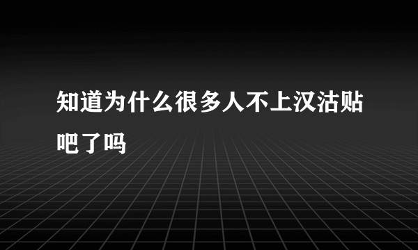 知道为什么很多人不上汉沽贴吧了吗
