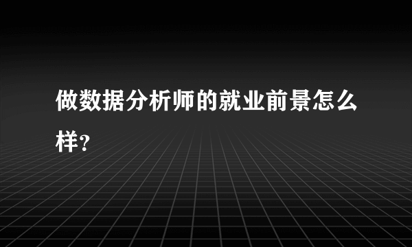 做数据分析师的就业前景怎么样？