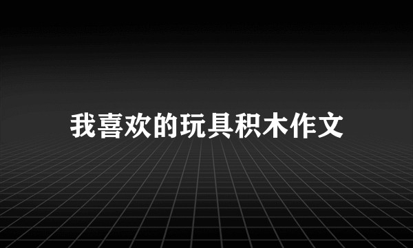 我喜欢的玩具积木作文