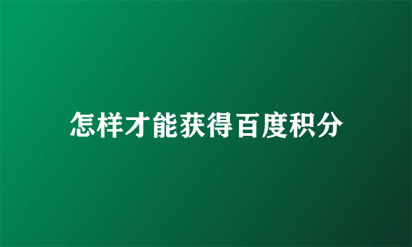 怎样才能获得百度积分