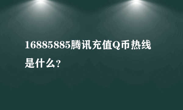 16885885腾讯充值Q币热线 是什么？