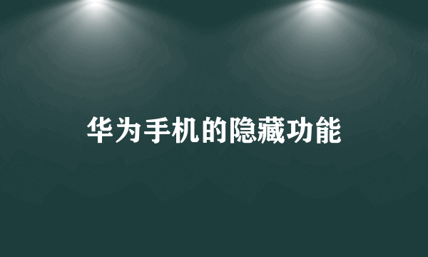 华为手机的隐藏功能