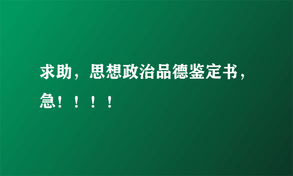 求助，思想政治品德鉴定书，急！！！！