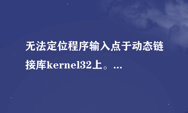 无法定位程序输入点于动态链接库kernel32上。怎么办啊？