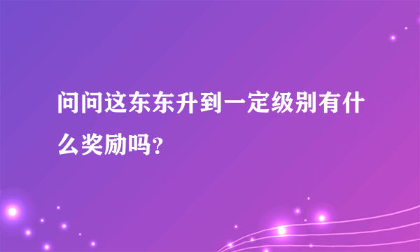 问问这东东升到一定级别有什么奖励吗？