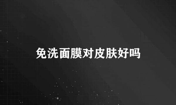 免洗面膜对皮肤好吗