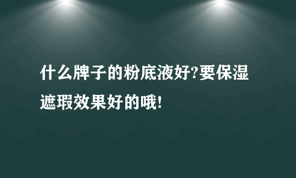什么牌子的粉底液好?要保湿遮瑕效果好的哦!