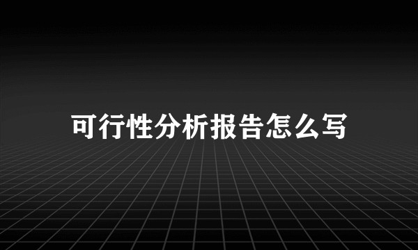 可行性分析报告怎么写