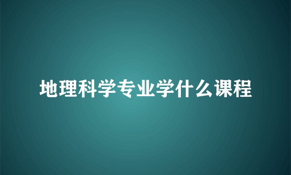 地理科学专业学什么课程