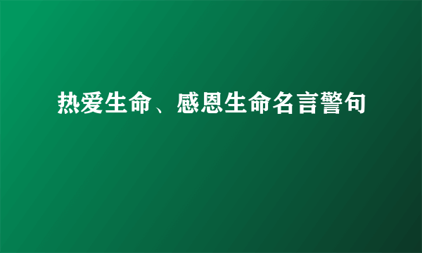 热爱生命、感恩生命名言警句