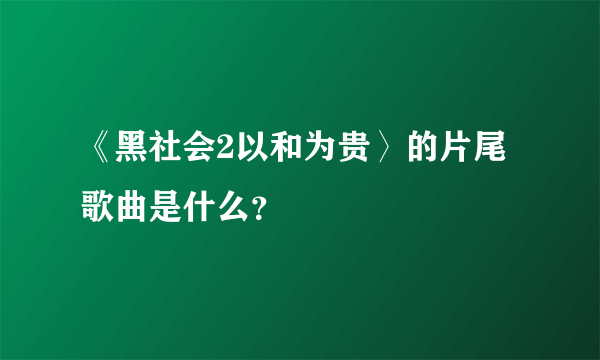 《黑社会2以和为贵〉的片尾歌曲是什么？