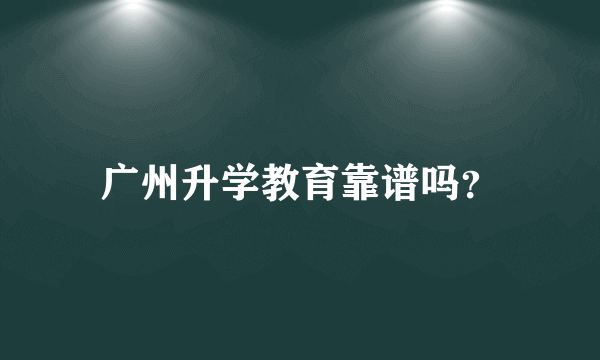 广州升学教育靠谱吗？