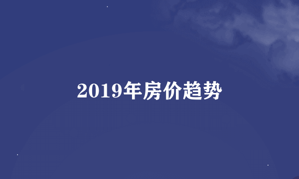 2019年房价趋势